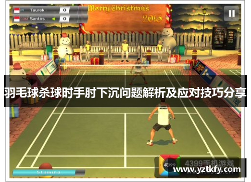 羽毛球杀球时手肘下沉问题解析及应对技巧分享