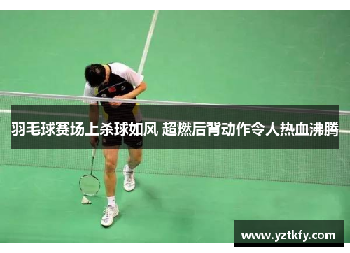 羽毛球赛场上杀球如风 超燃后背动作令人热血沸腾