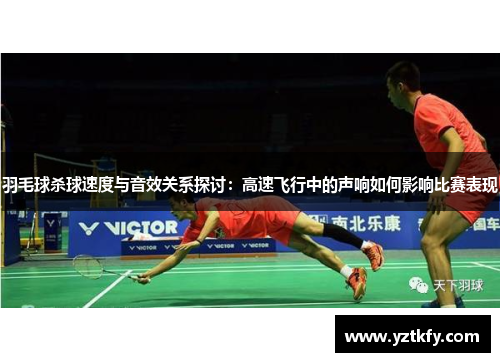 羽毛球杀球速度与音效关系探讨：高速飞行中的声响如何影响比赛表现