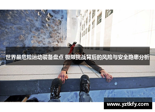 世界最危险运动装备盘点 极限挑战背后的风险与安全隐患分析