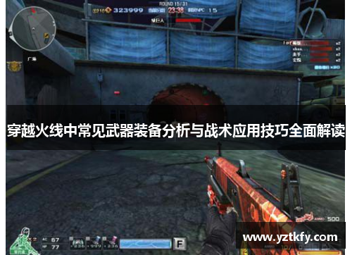 穿越火线中常见武器装备分析与战术应用技巧全面解读