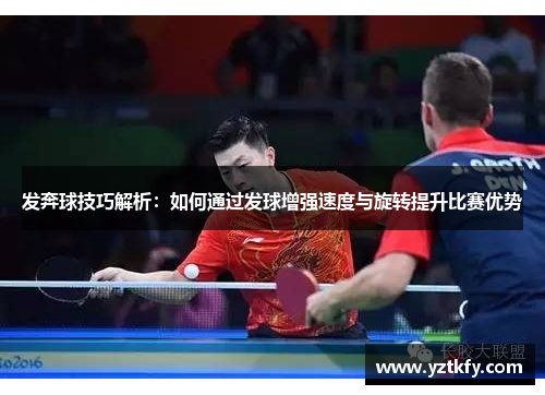 发奔球技巧解析：如何通过发球增强速度与旋转提升比赛优势