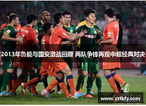 2013年鲁能与国安激战回顾 两队争锋再现中超经典对决