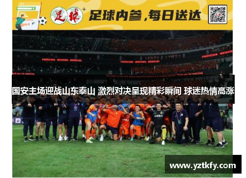 国安主场迎战山东泰山 激烈对决呈现精彩瞬间 球迷热情高涨
